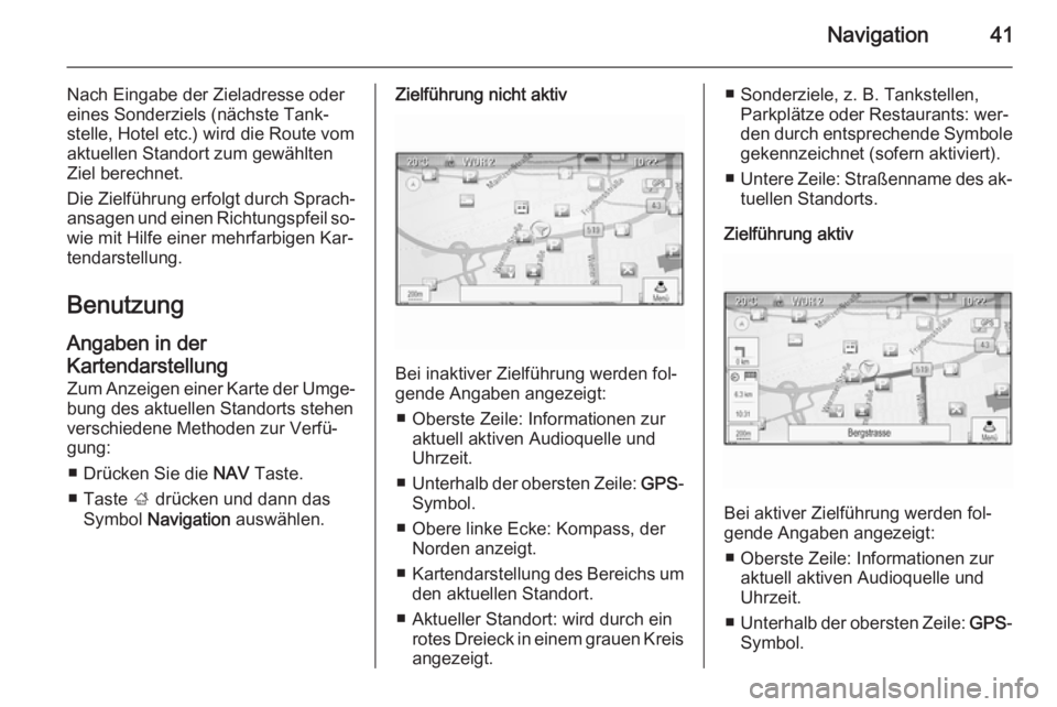 OPEL MOKKA 2015  Infotainment-Handbuch (in German) Navigation41
Nach Eingabe der Zieladresse odereines Sonderziels (nächste Tank‐
stelle, Hotel etc.) wird die Route vom
aktuellen Standort zum gewählten
Ziel berechnet.
Die Zielführung erfolgt durc