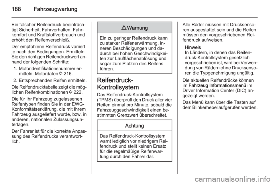 OPEL MOKKA 2015  Betriebsanleitung (in German) 188Fahrzeugwartung
Ein falscher Reifendruck beeinträch‐
tigt Sicherheit, Fahrverhalten, Fahr‐
komfort und Kraftstoffverbrauch und
erhöht den Reifenverschleiß.
Der empfohlene Reifendruck variier