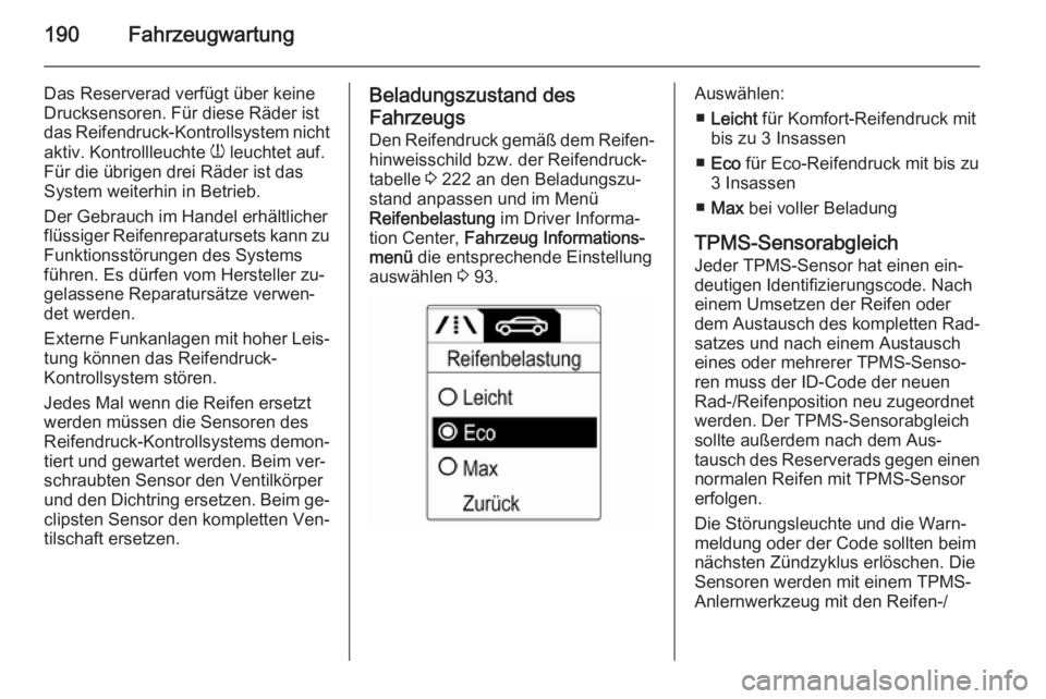 OPEL MOKKA 2015  Betriebsanleitung (in German) 190Fahrzeugwartung
Das Reserverad verfügt über keine
Drucksensoren. Für diese Räder ist
das Reifendruck-Kontrollsystem nicht
aktiv. Kontrollleuchte  w leuchtet auf.
Für die übrigen drei Räder i