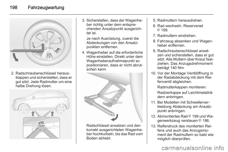 OPEL MOKKA 2015 Betriebsanleitung (in German) 198Fahrzeugwartung
2. Radschraubenschlüssel heraus‐klappen und sicherstellen, dass er
gut sitzt. Jede Radmutter um eine
halbe Drehung lösen.
3. Sicherstellen, dass der Wagenhe‐
ber richtig unter OPEL MOKKA 2015 Betriebsanleitung (in German) 198Fahrzeugwartung
2. Radschraubenschlüssel heraus‐klappen und sicherstellen, dass er
gut sitzt. Jede Radmutter um eine
halbe Drehung lösen.
3. Sicherstellen, dass der Wagenhe‐
ber richtig unter