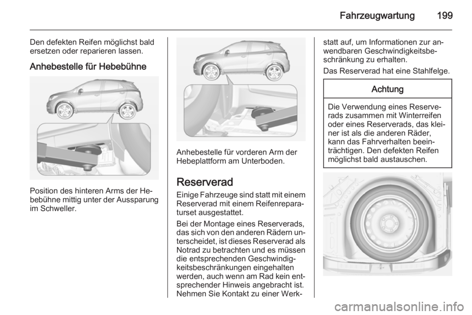 OPEL MOKKA 2015 Betriebsanleitung (in German) Fahrzeugwartung199
Den defekten Reifen möglichst bald
ersetzen oder reparieren lassen.
Anhebestelle für Hebebühne
Position des hinteren Arms der He‐
bebühne mittig unter der Aussparung
im Schwel OPEL MOKKA 2015 Betriebsanleitung (in German) Fahrzeugwartung199
Den defekten Reifen möglichst bald
ersetzen oder reparieren lassen.
Anhebestelle für Hebebühne
Position des hinteren Arms der He‐
bebühne mittig unter der Aussparung
im Schwel