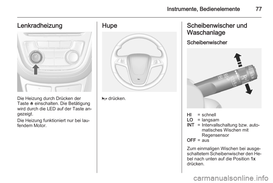 OPEL MOKKA 2015 Betriebsanleitung (in German) Instrumente, Bedienelemente77Lenkradheizung
Die Heizung durch Drücken der
Taste * einschalten. Die Betätigung
wird durch die LED auf der Taste an‐
gezeigt.
Die Heizung funktioniert nur bei lau‐ OPEL MOKKA 2015 Betriebsanleitung (in German) Instrumente, Bedienelemente77Lenkradheizung
Die Heizung durch Drücken der
Taste * einschalten. Die Betätigung
wird durch die LED auf der Taste an‐
gezeigt.
Die Heizung funktioniert nur bei lau‐