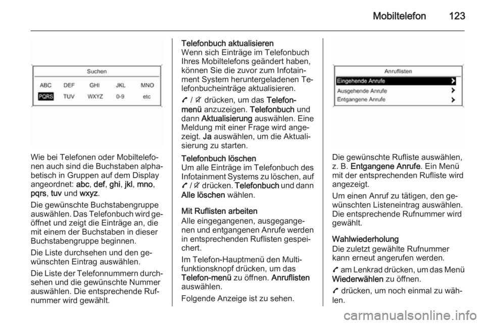 OPEL MOKKA 2015.5  Infotainment-Handbuch (in German) Mobiltelefon123
Wie bei Telefonen oder Mobiltelefo‐
nen auch sind die Buchstaben alpha‐ betisch in Gruppen auf dem Display
angeordnet:  abc, def , ghi , jkl , mno ,
pqrs , tuv  und  wxyz.
Die gew�