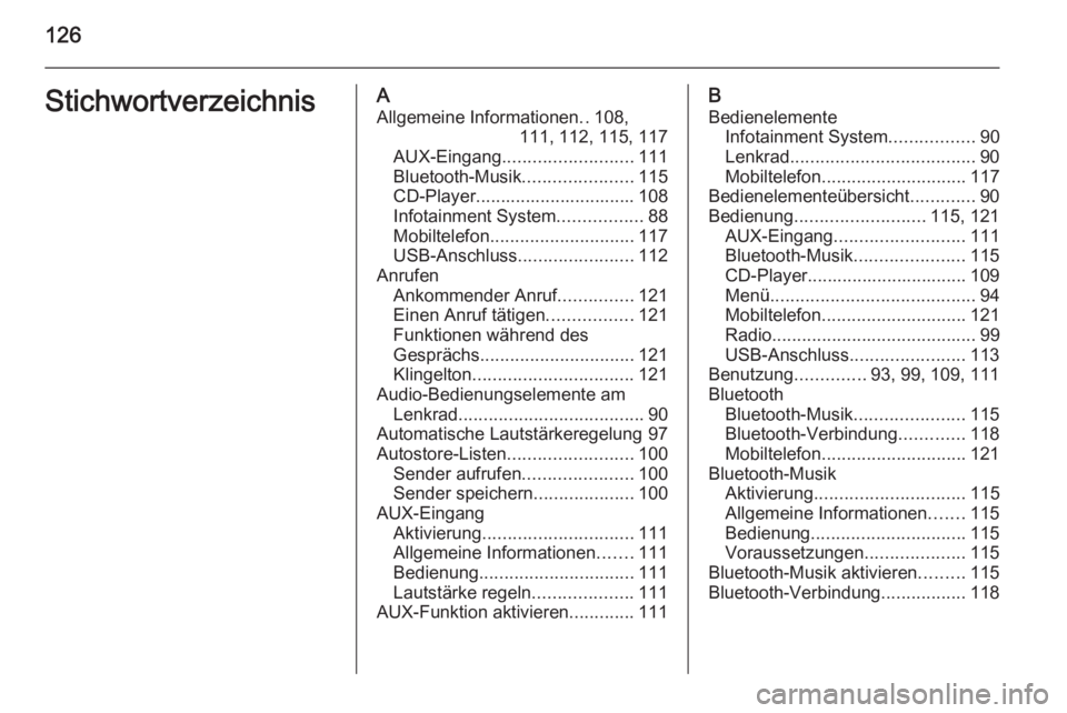 OPEL MOKKA 2015.5  Infotainment-Handbuch (in German) 126StichwortverzeichnisAAllgemeine Informationen ..108,
111, 112, 115, 117
AUX-Eingang .......................... 111
Bluetooth-Musik ......................115
CD-Player...............................