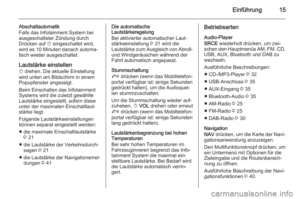 OPEL MOKKA 2015.5  Infotainment-Handbuch (in German) Einführung15
Abschaltautomatik
Falls das Infotainment System bei
ausgeschalteter Zündung durch
Drücken auf  X eingeschaltet wird,
wird es 10 Minuten danach automa‐
tisch wieder ausgeschaltet.
Lau