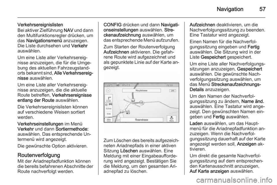 OPEL MOKKA 2015.5  Infotainment-Handbuch (in German) Navigation57
Verkehrsereignislisten
Bei aktiver Zielführung  NAV und dann
den Multifunktionsregler drücken, um
das  Navigationsmenü  anzuzeigen.
Die Liste durchsehen und  Verkehr
auswählen.
Um ein