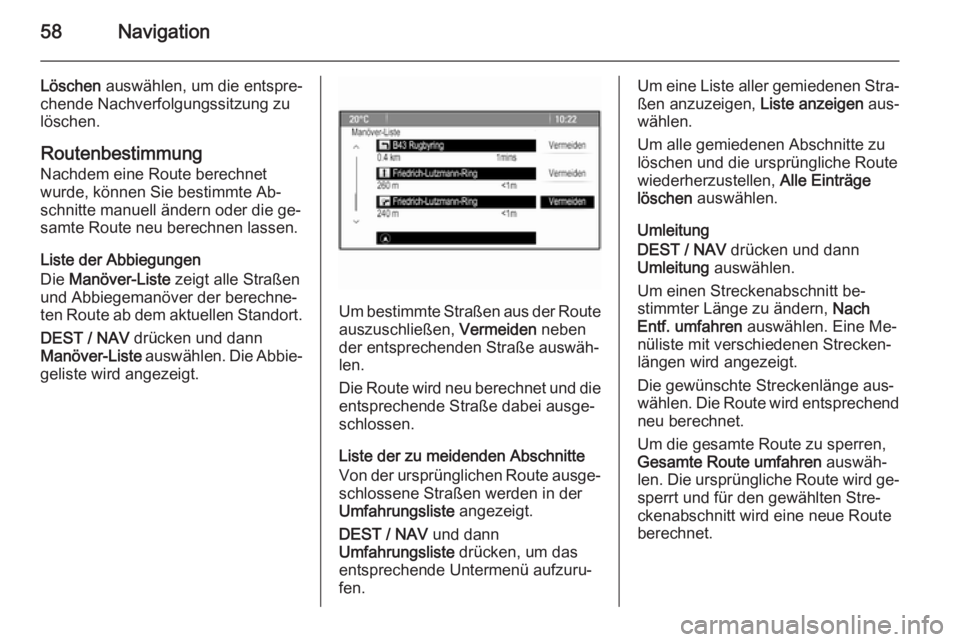 OPEL MOKKA 2015.5  Infotainment-Handbuch (in German) 58Navigation
Löschen auswählen, um die entspre‐
chende Nachverfolgungssitzung zu
löschen.
Routenbestimmung
Nachdem eine Route berechnet
wurde, können Sie bestimmte Ab‐
schnitte manuell ändern