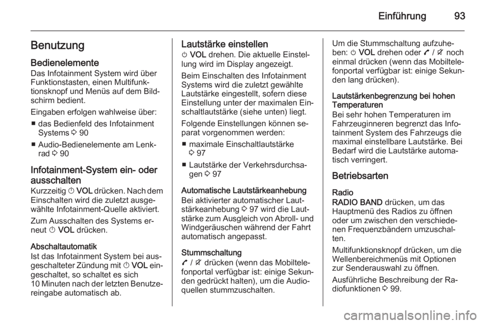 OPEL MOKKA 2015.5  Infotainment-Handbuch (in German) Einführung93Benutzung
Bedienelemente Das Infotainment System wird über
Funktionstasten, einen Multifunk‐
tionsknopf und Menüs auf dem Bild‐
schirm bedient.
Eingaben erfolgen wahlweise über: �