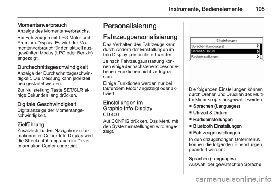 OPEL MOKKA 2015.5  Betriebsanleitung (in German) Instrumente, Bedienelemente105
MomentanverbrauchAnzeige des Momentanverbrauchs.
Bei Fahrzeugen mit LPG-Motor und
Premium-Display: Es wird der Mo‐
mentanverbrauch für den aktuell aus‐
gewählten M