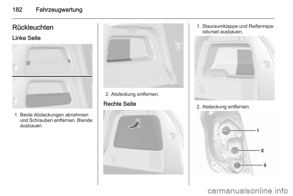 OPEL MOKKA 2015.5  Betriebsanleitung (in German) 182FahrzeugwartungRückleuchten
Linke Seite
1. Beide Abdeckungen abnehmen und Schrauben entfernen. Blendeausbauen.
2. Abdeckung entfernen.
Rechte Seite
1. Stauraumklappe und Reifenrepa‐ raturset aus