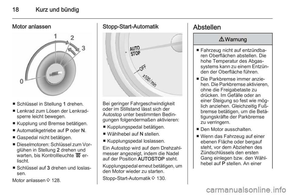 OPEL MOKKA 2015.5  Betriebsanleitung (in German) 18Kurz und bündig
Motor anlassen
■ Schlüssel in Stellung 1 drehen.
■ Lenkrad zum Lösen der Lenkrad‐ sperre leicht bewegen.
■ Kupplung und Bremse betätigen.
■ Automatikgetriebe auf  P ode
