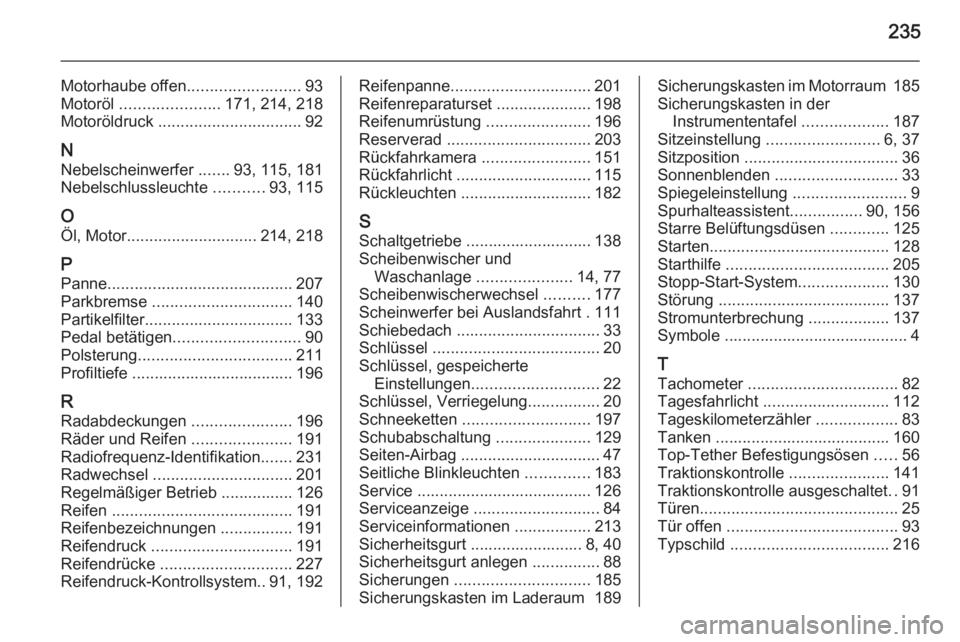 OPEL MOKKA 2015.5  Betriebsanleitung (in German) 235
Motorhaube offen.........................93
Motoröl  ...................... 171, 214, 218
Motoröldruck  ................................ 92
N Nebelscheinwerfer  .......93, 115, 181
Nebelschlussl