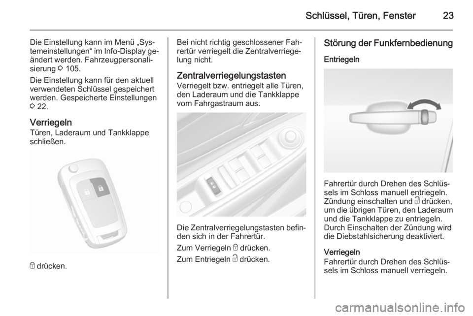 OPEL MOKKA 2015.5  Betriebsanleitung (in German) Schlüssel, Türen, Fenster23
Die Einstellung kann im Menü „Sys‐temeinstellungen“ im  Info-Display ge‐
ändert werden. Fahrzeugpersonali‐
sierung  3 105.
Die Einstellung kann für den aktue