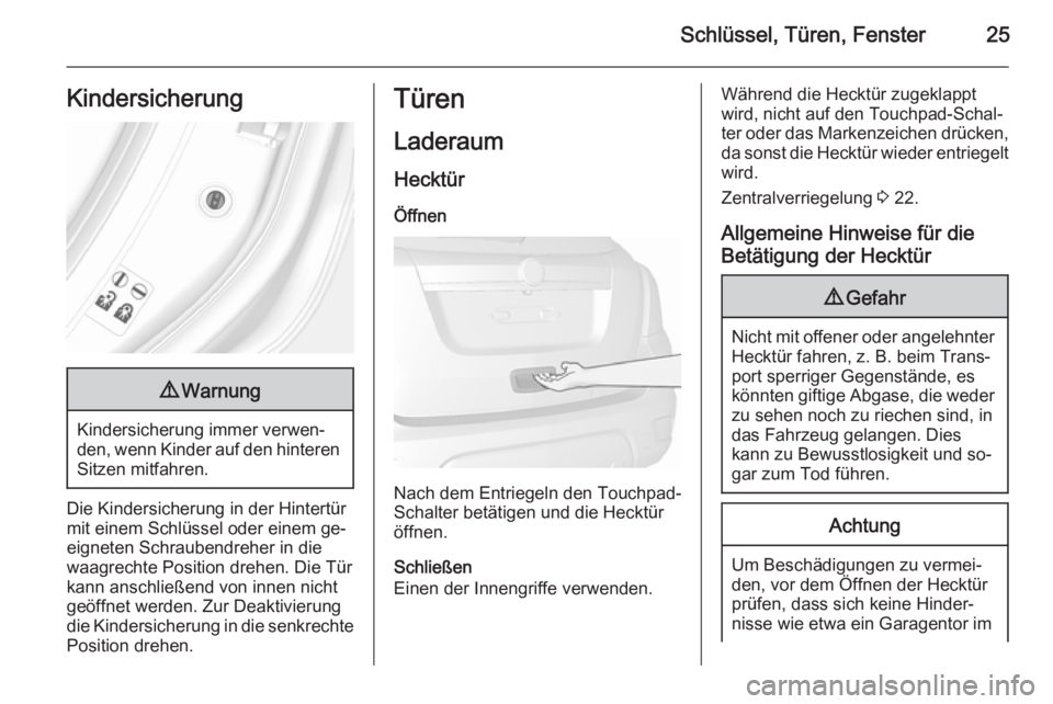 OPEL MOKKA 2015.5  Betriebsanleitung (in German) Schlüssel, Türen, Fenster25Kindersicherung9Warnung
Kindersicherung immer verwen‐
den, wenn Kinder auf den hinteren
Sitzen mitfahren.
Die Kindersicherung in der Hintertür
mit einem Schlüssel oder