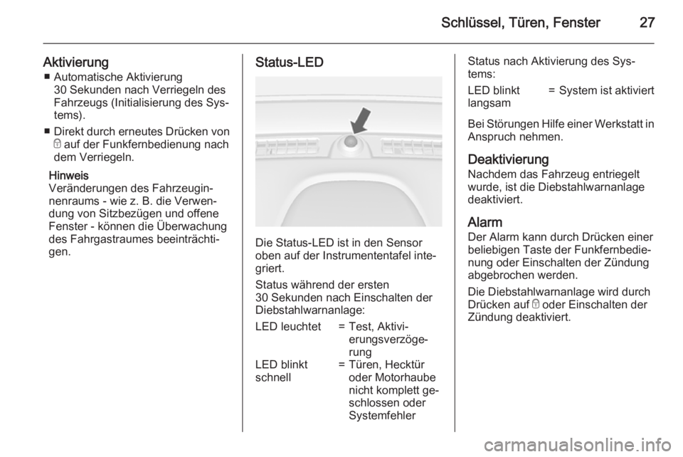OPEL MOKKA 2015.5  Betriebsanleitung (in German) Schlüssel, Türen, Fenster27
Aktivierung■ Automatische Aktivierung 30 Sekunden nach Verriegeln des
Fahrzeugs (Initialisierung des Sys‐ tems).
■ Direkt durch erneutes Drücken von
e  auf der Fun