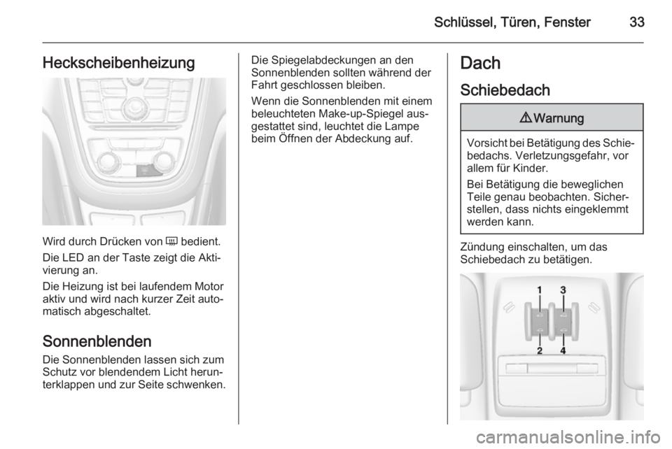 OPEL MOKKA 2015.5  Betriebsanleitung (in German) Schlüssel, Türen, Fenster33Heckscheibenheizung
Wird durch Drücken von Ü bedient.
Die LED an der Taste zeigt die Akti‐
vierung an.
Die Heizung ist bei laufendem Motor
aktiv und wird nach kurzer Z