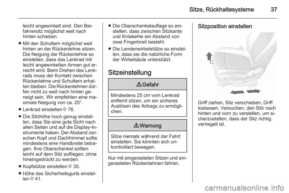 OPEL MOKKA 2015.5  Betriebsanleitung (in German) Sitze, Rückhaltesysteme37
leicht angewinkelt sind. Den Bei‐
fahrersitz möglichst weit nach
hinten schieben.
■ Mit den Schultern möglichst weit hinten an der Rückenlehne sitzen.
Die Neigung der