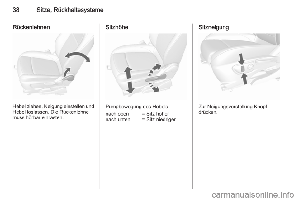 OPEL MOKKA 2015.5  Betriebsanleitung (in German) 38Sitze, Rückhaltesysteme
Rückenlehnen
Hebel ziehen, Neigung einstellen und
Hebel loslassen. Die Rückenlehne
muss hörbar einrasten.
Sitzhöhe
Pumpbewegung des Hebels
nach oben=Sitz höhernach unte