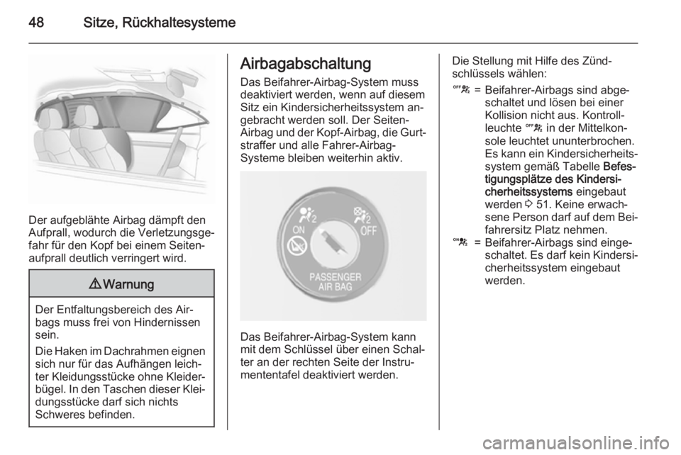OPEL MOKKA 2015.5  Betriebsanleitung (in German) 48Sitze, Rückhaltesysteme
Der aufgeblähte Airbag dämpft den
Aufprall, wodurch die Verletzungsge‐
fahr für den Kopf bei einem Seiten‐
aufprall deutlich verringert wird.
9 Warnung
Der Entfaltung