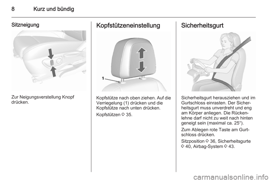 OPEL MOKKA 2015.5  Betriebsanleitung (in German) 8Kurz und bündig
Sitzneigung
Zur Neigungsverstellung Knopf
drücken.
Kopfstützeneinstellung
Kopfstütze nach oben ziehen. Auf die
Verriegelung (1) drücken und die
Kopfstütze nach unten drücken.
K
