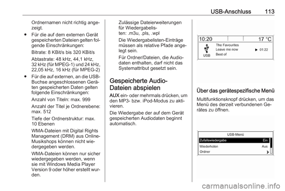 OPEL MOKKA 2016  Infotainment-Handbuch (in German) USB-Anschluss113Ordnernamen nicht richtig ange‐
zeigt.
● Für die auf dem externen Gerät gespeicherten Dateien gelten fol‐
gende Einschränkungen:
Bitrate: 8 KBit/s bis 320 KBit/s
Abtastrate: 4
