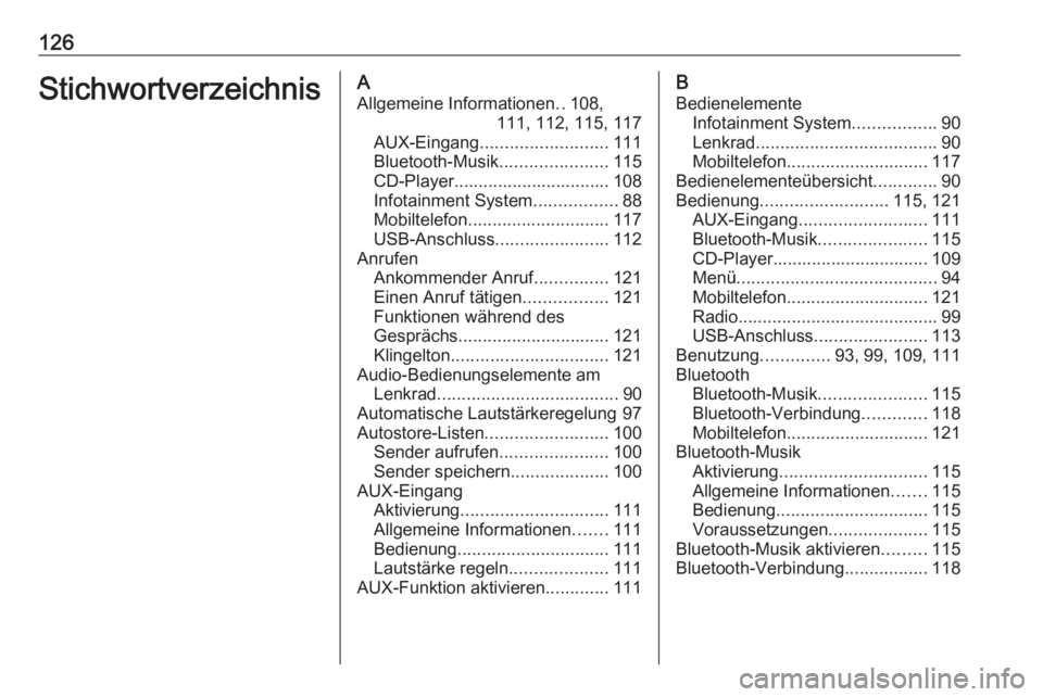OPEL MOKKA 2016 Infotainment-Handbuch (in German) 126StichwortverzeichnisAAllgemeine Informationen ..108,
111, 112, 115, 117
AUX-Eingang .......................... 111
Bluetooth-Musik ......................115
CD-Player............................... OPEL MOKKA 2016 Infotainment-Handbuch (in German) 126StichwortverzeichnisAAllgemeine Informationen ..108,
111, 112, 115, 117
AUX-Eingang .......................... 111
Bluetooth-Musik ......................115
CD-Player...............................