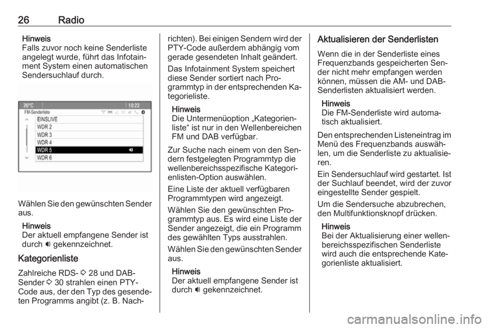 OPEL MOKKA 2016  Infotainment-Handbuch (in German) 26RadioHinweis
Falls zuvor noch keine Senderliste
angelegt wurde, führt das Infotain‐
ment System einen automatischen
Sendersuchlauf durch.
Wählen Sie den gewünschten Sender
aus.
Hinweis
Der aktu