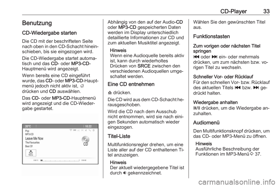OPEL MOKKA 2016  Infotainment-Handbuch (in German) CD-Player33BenutzungCD-Wiedergabe starten
Die CD mit der beschrifteten Seite
nach oben in den CD-Schacht hinein‐
schieben, bis sie eingezogen wird.
Die CD-Wiedergabe startet automa‐
tisch und das 
