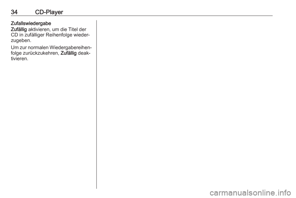 OPEL MOKKA 2016  Infotainment-Handbuch (in German) 34CD-PlayerZufallswiedergabe
Zufällig  aktivieren, um die Titel der
CD in zufälliger Reihenfolge wieder‐
zugeben.
Um zur normalen Wiedergabereihen‐ folge zurückzukehren,  Zufällig deak‐
tivi