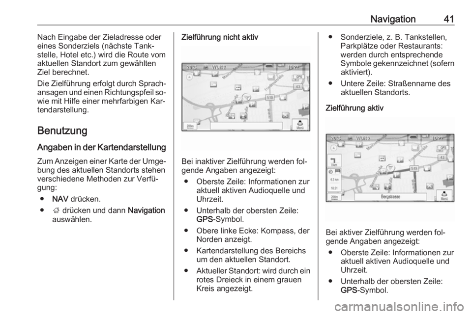 OPEL MOKKA 2016  Infotainment-Handbuch (in German) Navigation41Nach Eingabe der Zieladresse oder
eines Sonderziels (nächste Tank‐
stelle, Hotel etc.) wird die Route vom
aktuellen Standort zum gewählten
Ziel berechnet.
Die Zielführung erfolgt durc