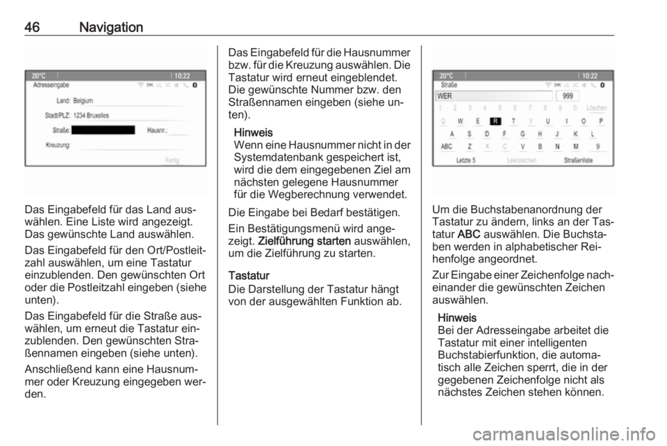 OPEL MOKKA 2016  Infotainment-Handbuch (in German) 46Navigation
Das Eingabefeld für das Land aus‐
wählen. Eine Liste wird angezeigt.
Das gewünschte Land auswählen.
Das Eingabefeld für den Ort/Postleit‐ zahl auswählen, um eine Tastatureinzubl