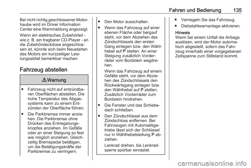 OPEL MOKKA 2016  Betriebsanleitung (in German) Fahren und Bedienung135Bei nicht richtig geschlossener Motor‐
haube wird im Driver Information
Center eine Warnmeldung angezeigt.
Wenn ein elektrisches Zubehörteil -wie z. B. ein tragbarer CD-Playe
