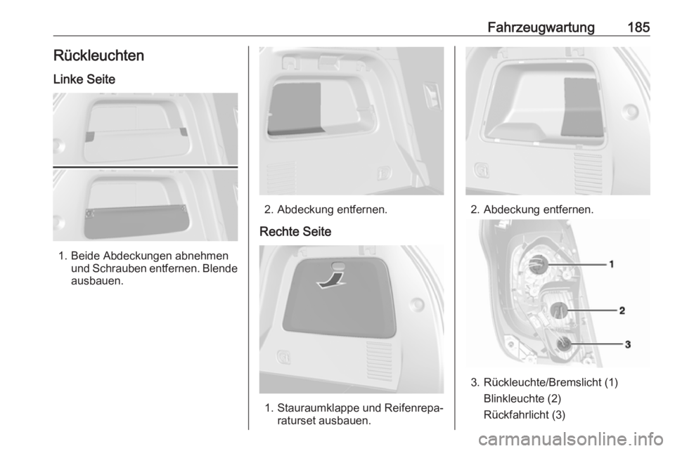 OPEL MOKKA 2016 Betriebsanleitung (in German) Fahrzeugwartung185Rückleuchten
Linke Seite
1. Beide Abdeckungen abnehmen und Schrauben entfernen. Blendeausbauen.
2. Abdeckung entfernen.
Rechte Seite
1. Stauraumklappe und Reifenrepa‐ raturset aus OPEL MOKKA 2016 Betriebsanleitung (in German) Fahrzeugwartung185Rückleuchten
Linke Seite
1. Beide Abdeckungen abnehmen und Schrauben entfernen. Blendeausbauen.
2. Abdeckung entfernen.
Rechte Seite
1. Stauraumklappe und Reifenrepa‐ raturset aus