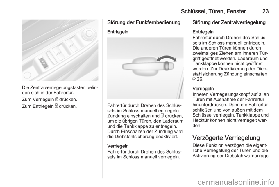 OPEL MOKKA 2016  Betriebsanleitung (in German) Schlüssel, Türen, Fenster23
Die Zentralverriegelungstasten befin‐den sich in der Fahrertür.
Zum Verriegeln  e drücken.
Zum Entriegeln  c drücken.
Störung der Funkfernbedienung
Entriegeln
Fahre