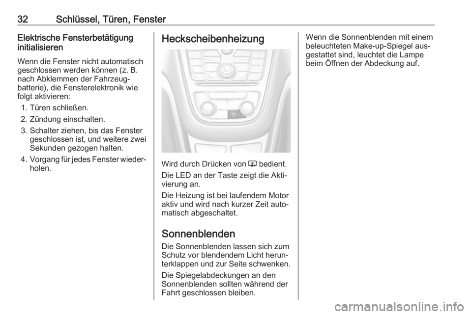 OPEL MOKKA 2016  Betriebsanleitung (in German) 32Schlüssel, Türen, FensterElektrische Fensterbetätigung
initialisieren
Wenn die Fenster nicht automatisch geschlossen werden können (z. B.
nach Abklemmen der Fahrzeug‐
batterie), die Fensterele