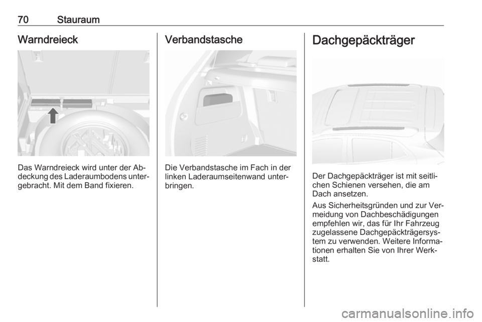 OPEL MOKKA 2016  Betriebsanleitung (in German) 70StauraumWarndreieck
Das Warndreieck wird unter der Ab‐
deckung des Laderaumbodens unter‐ gebracht. Mit dem Band fixieren.
Verbandstasche
Die Verbandstasche im Fach in der
linken Laderaumseitenwa