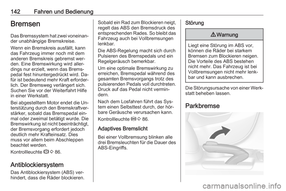 OPEL MOKKA 2016.5  Betriebsanleitung (in German) 142Fahren und BedienungBremsen
Das Bremssystem hat zwei voneinan‐ der unabhängige Bremskreise.
Wenn ein Bremskreis ausfällt, kann
das Fahrzeug immer noch mit dem
anderen Bremskreis gebremst wer‐