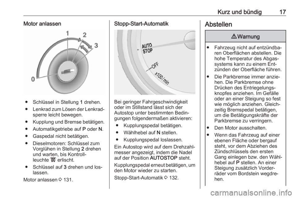 OPEL MOKKA 2016.5  Betriebsanleitung (in German) Kurz und bündig17Motor anlassen
● Schlüssel in Stellung 1 drehen.
● Lenkrad zum Lösen der Lenkrad‐
sperre leicht bewegen.
● Kupplung und Bremse betätigen.
● Automatikgetriebe auf  P oder