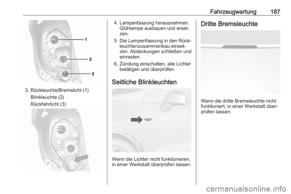 OPEL MOKKA 2016.5  Betriebsanleitung (in German) Fahrzeugwartung187
3. Rückleuchte/Bremslicht (1)Blinkleuchte (2)
Rückfahrlicht (3)
4. Lampenfassung herausnehmen. Glühlampe ausbauen und erset‐
zen.
5. Die Lampenfassung in den Rück‐ leuchtenz