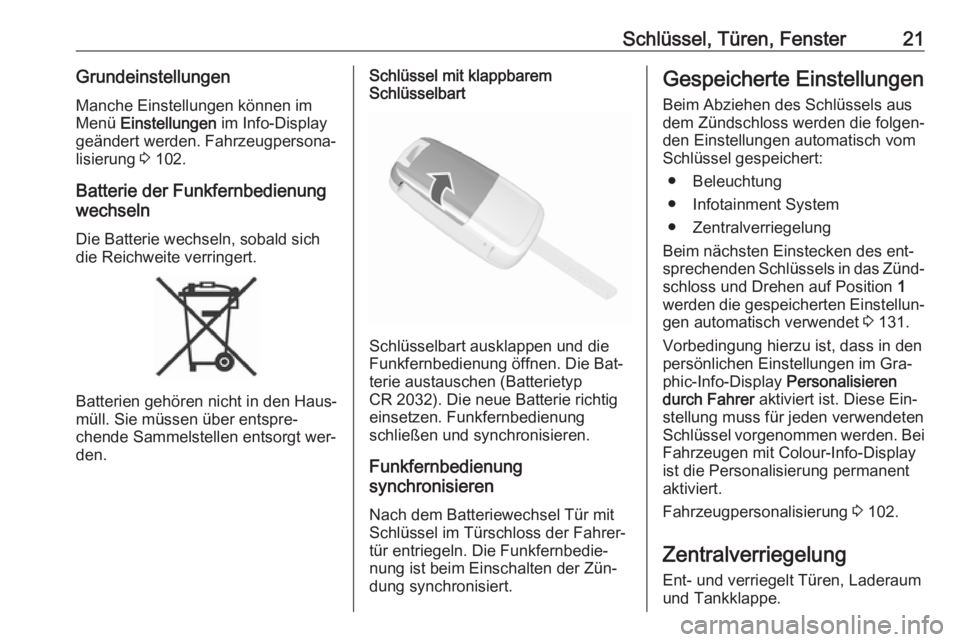 OPEL MOKKA 2016.5  Betriebsanleitung (in German) Schlüssel, Türen, Fenster21GrundeinstellungenManche Einstellungen können imMenü  Einstellungen  im Info-Display
geändert werden. Fahrzeugpersona‐ lisierung  3 102.
Batterie der Funkfernbedienun