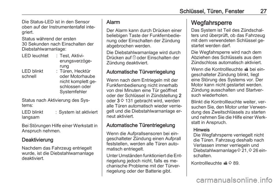 OPEL MOKKA 2016.5  Betriebsanleitung (in German) Schlüssel, Türen, Fenster27Die Status-LED ist in den Sensor
oben auf der Instrumententafel inte‐
griert.
Status während der ersten
30 Sekunden nach Einschalten der Diebstahlwarnanlage:LED leuchte