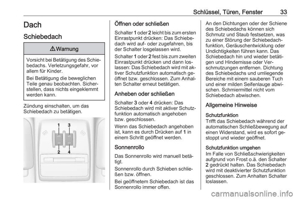 OPEL MOKKA 2016.5  Betriebsanleitung (in German) Schlüssel, Türen, Fenster33Dach
Schiebedach9 Warnung
Vorsicht bei Betätigung des Schie‐
bedachs. Verletzungsgefahr, vor
allem für Kinder.
Bei Betätigung die beweglichen
Teile genau beobachten. 