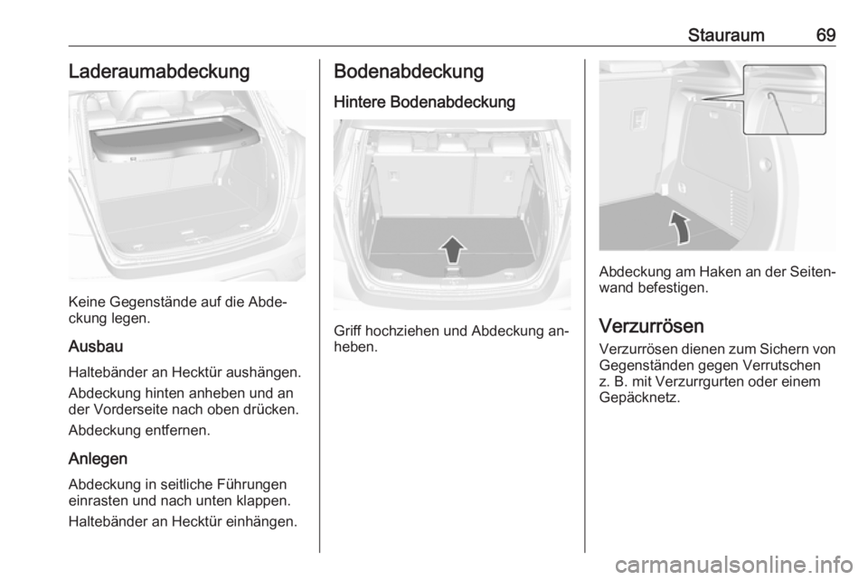 OPEL MOKKA 2016.5  Betriebsanleitung (in German) Stauraum69Laderaumabdeckung
Keine Gegenstände auf die Abde‐
ckung legen.
Ausbau
Haltebänder an Hecktür aushängen.
Abdeckung hinten anheben und an
der Vorderseite nach oben drücken.
Abdeckung en