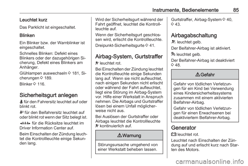 OPEL MOKKA 2016.5  Betriebsanleitung (in German) Instrumente, Bedienelemente85Leuchtet kurz
Das Parklicht ist eingeschaltet.
BlinkenEin Blinker bzw. der Warnblinker ist
eingeschaltet.
Schnelles Blinken: Defekt eines
Blinkers oder der dazugehörigen 