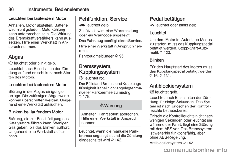 OPEL MOKKA 2016.5  Betriebsanleitung (in German) 86Instrumente, BedienelementeLeuchten bei laufendem Motor
Anhalten, Motor abstellen. Batterie
wird nicht geladen. Motorkühlung
kann unterbrochen sein. Die Wirkung
des Bremskraftverstärkers kann aus�