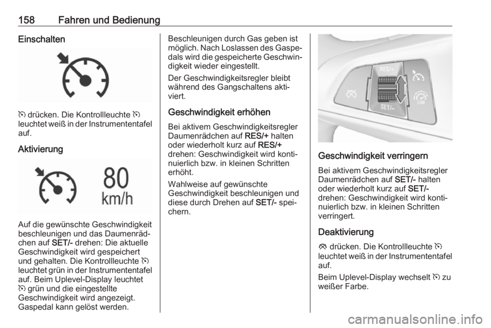 OPEL MOKKA X 2017 Betriebsanleitung (in German) 158Fahren und BedienungEinschalten
m drücken. Die Kontrollleuchte m
leuchtet weiß in der Instrumententafel
auf.
Aktivierung
Auf die gewünschte Geschwindigkeit
beschleunigen und das Daumenräd‐
c OPEL MOKKA X 2017 Betriebsanleitung (in German) 158Fahren und BedienungEinschalten
m drücken. Die Kontrollleuchte m
leuchtet weiß in der Instrumententafel
auf.
Aktivierung
Auf die gewünschte Geschwindigkeit
beschleunigen und das Daumenräd‐
c