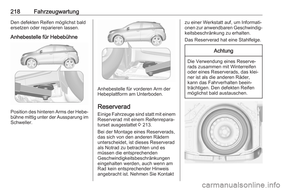 OPEL MOKKA X 2017 Betriebsanleitung (in German) 218FahrzeugwartungDen defekten Reifen möglichst bald
ersetzen oder reparieren lassen.
Anhebestelle für Hebebühne
Position des hinteren Arms der Hebe‐ bühne mittig unter der Aussparung im Schwell OPEL MOKKA X 2017 Betriebsanleitung (in German) 218FahrzeugwartungDen defekten Reifen möglichst bald
ersetzen oder reparieren lassen.
Anhebestelle für Hebebühne
Position des hinteren Arms der Hebe‐ bühne mittig unter der Aussparung im Schwell