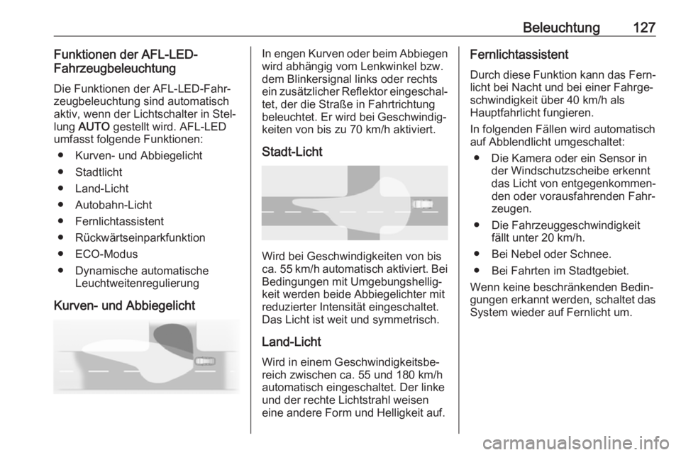 OPEL MOKKA X 2018  Infotainment-Handbuch (in German) Beleuchtung127Funktionen der AFL-LED-
Fahrzeugbeleuchtung
Die Funktionen der AFL-LED-Fahr‐
zeugbeleuchtung sind automatisch
aktiv, wenn der Lichtschalter in Stel‐
lung  AUTO  gestellt wird. AFL-LE
