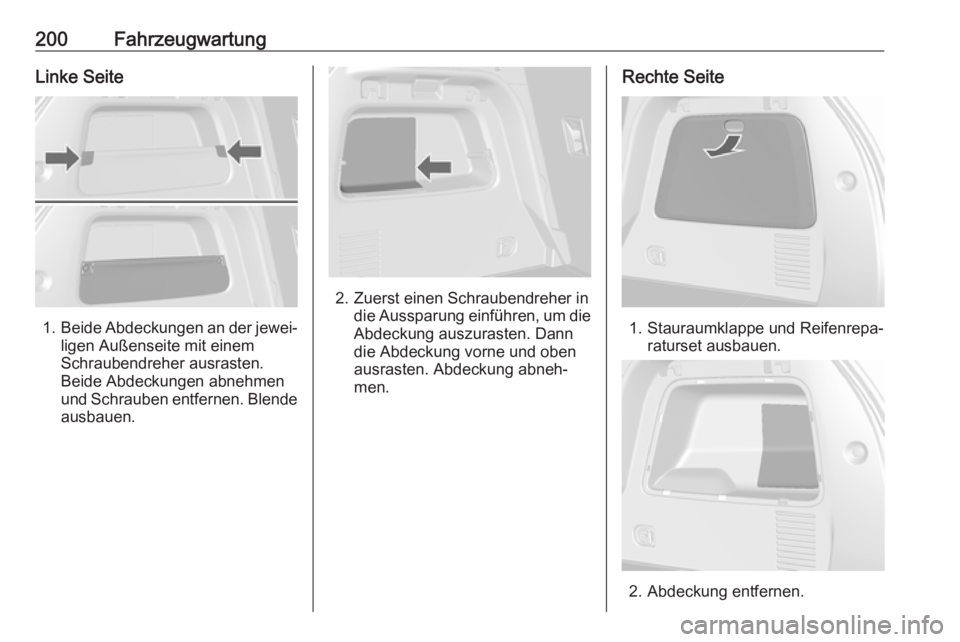 OPEL MOKKA X 2018 Infotainment-Handbuch (in German) 200FahrzeugwartungLinke Seite
1.Beide Abdeckungen an der jewei‐
ligen Außenseite mit einem
Schraubendreher ausrasten.
Beide Abdeckungen abnehmen
und Schrauben entfernen. Blende ausbauen.
2. Zuerst OPEL MOKKA X 2018 Infotainment-Handbuch (in German) 200FahrzeugwartungLinke Seite
1.Beide Abdeckungen an der jewei‐
ligen Außenseite mit einem
Schraubendreher ausrasten.
Beide Abdeckungen abnehmen
und Schrauben entfernen. Blende ausbauen.
2. Zuerst