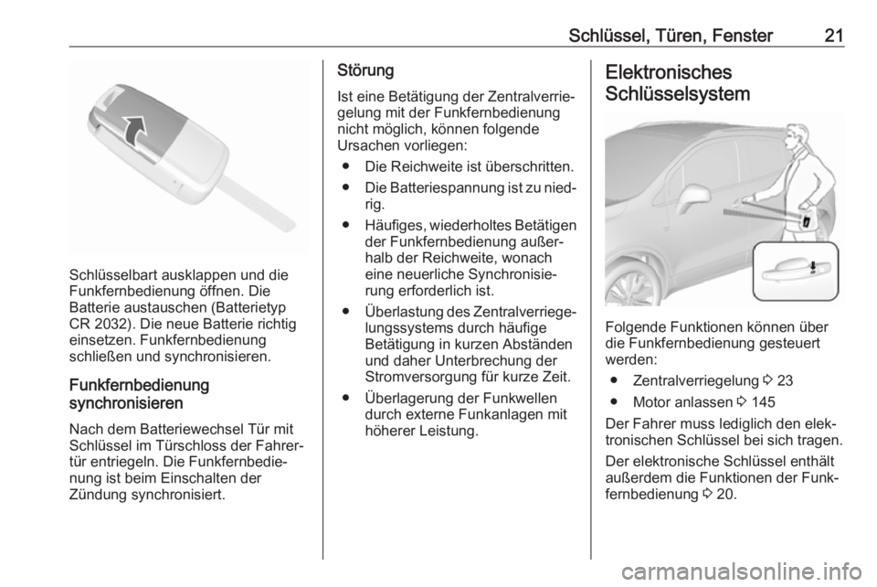 OPEL MOKKA X 2018  Infotainment-Handbuch (in German) Schlüssel, Türen, Fenster21
Schlüsselbart ausklappen und die
Funkfernbedienung öffnen. Die
Batterie austauschen (Batterietyp
CR 2032). Die neue Batterie richtig einsetzen. Funkfernbedienung
schlie